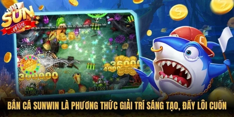 Bắn cá Sunwin là phương thức giải trí sáng tạo, đầy lôi cuốn